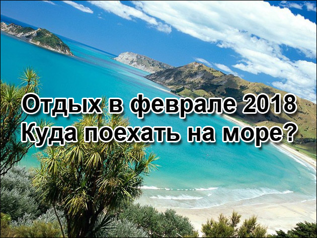 Куда поехать отдыхать в феврале. Отпуск в феврале на море. Где отдохнуть в феврале 2021. Куда полететь на отдых в феврале. Куда лучше поехать отдыхать в феврале.